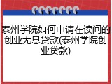 泰州学院如何申请在读间的创业无息贷款(泰州学院创业贷款)