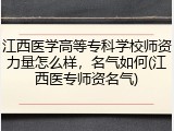 江西医学高等专科学校师资力量怎么样，名气如何(江西医专师资名气)