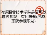 济源职业技术学院是否可以进校参观，有何限制(济源职院参观限制)