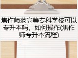 焦作师范高等专科学校可以专升本吗，如何操作(焦作师专升本流程)