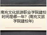 南充文化旅游职业学院建校时间是哪一年？(南充文旅学院建校年)