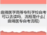 曲靖医学高等专科学校自考可以去读吗，流程是什么(曲靖医专自考流程)