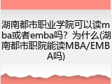湖南都市职业学院可以读mba或者emba吗？为什么(湖南都市职院能读MBA/EMBA吗)