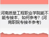 河南质量工程职业学院能不能专接本，如何参考？(河南职院专接本参考)