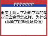 重庆工商大学派斯学院的毕业证含金量怎么样，为什么(派斯学院毕业证价值)