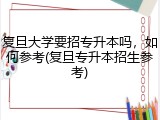 复旦大学要招专升本吗，如何参考(复旦专升本招生参考)