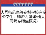 大同师范高等专科学校有多少学生，师资力量如何(大同师专师生概况)
