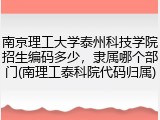 南京理工大学泰州科技学院招生编码多少，隶属哪个部门(南理工泰科院代码归属)