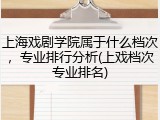 上海戏剧学院属于什么档次，专业排行分析(上戏档次专业排名)