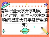 南昌职业大学开学时间一般什么时候，新生入校注意事项(南昌职大开学及新生须知)