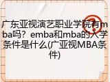 广东亚视演艺职业学院有mba吗？emba和mba的入学条件是什么(广亚视MBA条件)