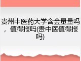 贵州中医药大学含金量量吗，值得报吗(贵中医值得报吗)