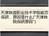 天津铁道职业技术学院能否保研，原因是什么("天津铁院保研原因")
