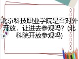 北京科技职业学院是否对外开放，让进去参观吗？(北科院开放参观吗)