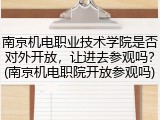 南京机电职业技术学院是否对外开放，让进去参观吗？(南京机电职院开放参观吗)
