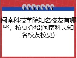 闽南科技学院知名校友有哪些，校史介绍(闽南科大知名校友校史)