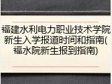 福建水利电力职业技术学院新生入学报道时间和指南(福水院新生报到指南)