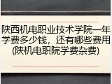 陕西机电职业技术学院一年学费多少钱，还有哪些费用(陕机电职院学费杂费)