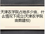 天津农学院占地多少亩，什么情况下成立(天津农学院亩数建校)