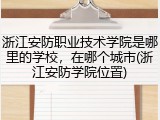 浙江安防职业技术学院是哪里的学校，在哪个城市(浙江安防学院位置)