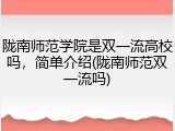 陇南师范学院是双一流高校吗，简单介绍(陇南师范双一流吗)