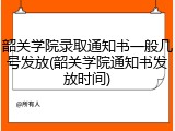 韶关学院录取通知书一般几号发放(韶关学院通知书发放时间)
