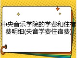 中央音乐学院的学费和住宿费明细(央音学费住宿费)