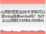 山西财贸职业技术学院可以读mba或者emba吗？为什么(山西财大MBA/EMBA)