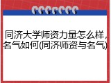 同济大学师资力量怎么样，名气如何(同济师资与名气)