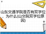 山东交通学院是否有双学位，为什么(山交院双学位原因)