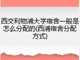 西交利物浦大学宿舍一般是怎么分配的(西浦宿舍分配方式)