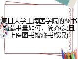 复旦大学上海医学院的图书馆藏书量如何，简介(复旦上医图书馆藏书概况)