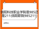 信阳科技职业学院是985还是211(信阳职院985211)
