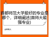 首都师范大学最好的专业是哪个，详细阐述(首师大最强专业)