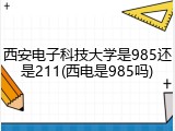 西安电子科技大学是985还是211(西电是985吗)