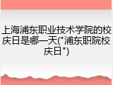 上海浦东职业技术学院的校庆日是哪一天("浦东职院校庆日")