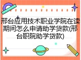 邢台应用技术职业学院在读期间怎么申请助学贷款(邢台职院助学贷款)