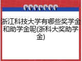 浙江科技大学有哪些奖学金和助学金呢(浙科大奖助学金)