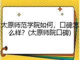 太原师范学院如何，口碑怎么样？(太原师院口碑)