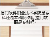 厦门软件职业技术学院是专科还是本科院校呢(厦门软职是专科吗)