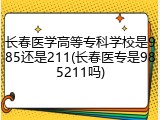 长春医学高等专科学校是985还是211(长春医专是985211吗)