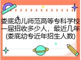娄底幼儿师范高等专科学校一届招收多少人，最近几年(娄底幼专近年招生人数)