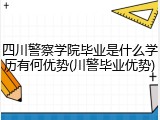 四川警察学院毕业是什么学历有何优势(川警毕业优势)