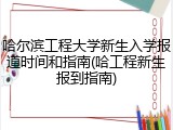 哈尔滨工程大学新生入学报道时间和指南(哈工程新生报到指南)
