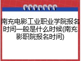 南充电影工业职业学院报名时间一般是什么时候(南充影职院报名时间)