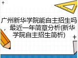 广州新华学院能自主招生吗，最近一年简章分析(新华学院自主招生简析)