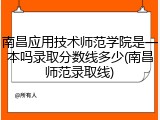 南昌应用技术师范学院是一本吗录取分数线多少(南昌师范录取线)