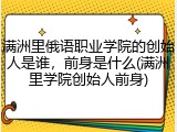满洲里俄语职业学院的创始人是谁，前身是什么(满洲里学院创始人前身)