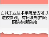 白城职业技术学院是否可以进校参观，有何限制(白城职院参观限制)