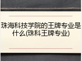 珠海科技学院的王牌专业是什么(珠科王牌专业)